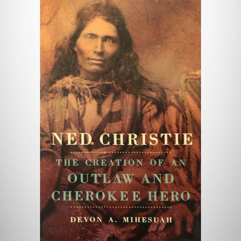 Ned Christie:  The Creation of an Outlaw and Cherokee Hero